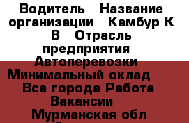 Водитель › Название организации ­ Камбур К.В › Отрасль предприятия ­ Автоперевозки › Минимальный оклад ­ 1 - Все города Работа » Вакансии   . Мурманская обл.,Апатиты г.